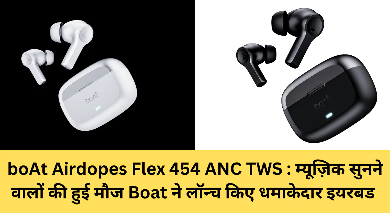 boAt Airdopes Flex 454 ANC TWS : म्यूज़िक सुनने वालों की हुई मौज Boat ने लॉन्च किए धमाकेदार इयरबड